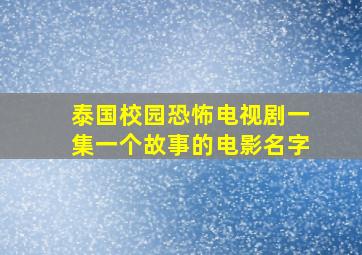 泰国校园恐怖电视剧一集一个故事的电影名字