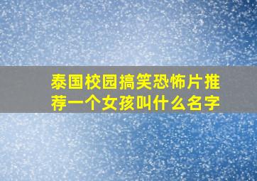 泰国校园搞笑恐怖片推荐一个女孩叫什么名字