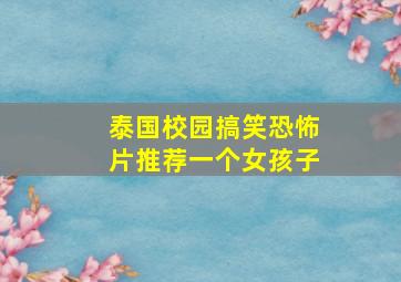 泰国校园搞笑恐怖片推荐一个女孩子