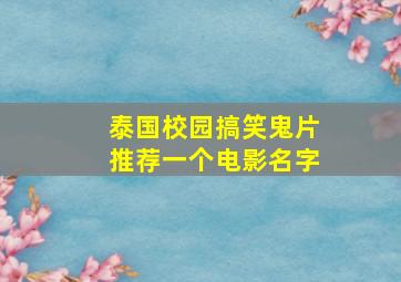 泰国校园搞笑鬼片推荐一个电影名字