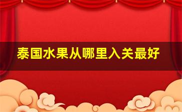 泰国水果从哪里入关最好