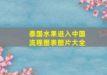 泰国水果进入中国流程图表图片大全