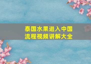 泰国水果进入中国流程视频讲解大全