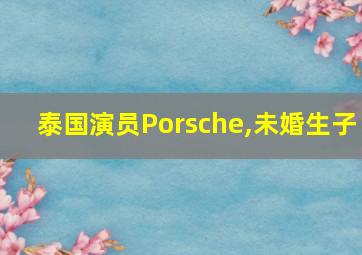 泰国演员Porsche,未婚生子