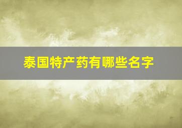 泰国特产药有哪些名字