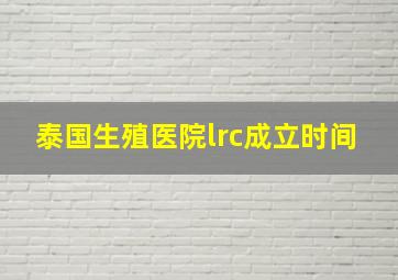 泰国生殖医院lrc成立时间