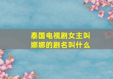 泰国电视剧女主叫娜娜的剧名叫什么