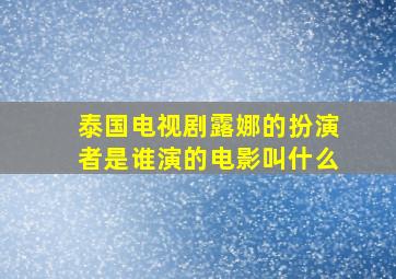 泰国电视剧露娜的扮演者是谁演的电影叫什么