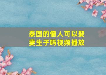 泰国的僧人可以娶妻生子吗视频播放