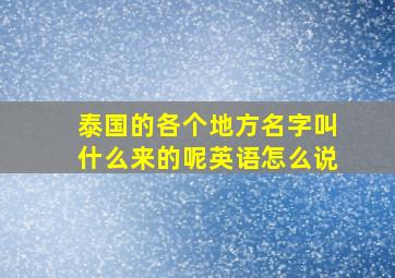 泰国的各个地方名字叫什么来的呢英语怎么说