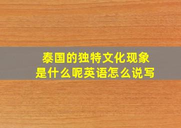 泰国的独特文化现象是什么呢英语怎么说写