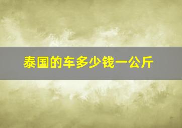 泰国的车多少钱一公斤