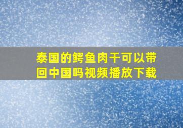 泰国的鳄鱼肉干可以带回中国吗视频播放下载