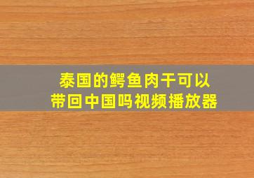 泰国的鳄鱼肉干可以带回中国吗视频播放器