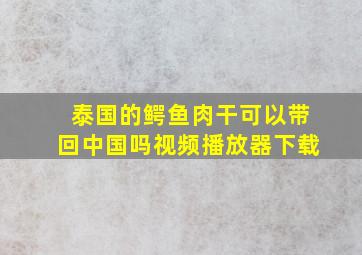 泰国的鳄鱼肉干可以带回中国吗视频播放器下载