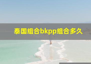 泰国组合bkpp组合多久