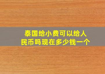 泰国给小费可以给人民币吗现在多少钱一个