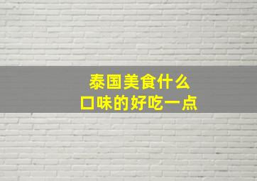 泰国美食什么口味的好吃一点