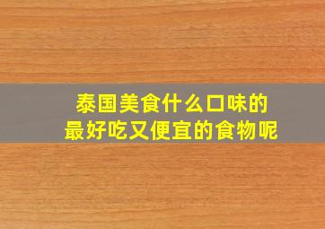 泰国美食什么口味的最好吃又便宜的食物呢