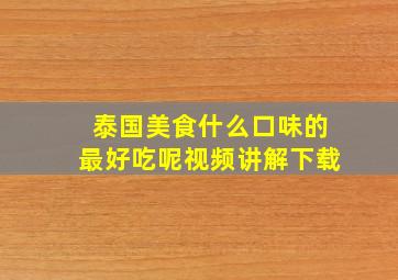 泰国美食什么口味的最好吃呢视频讲解下载