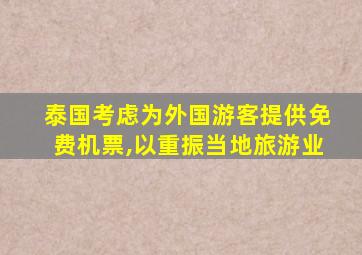 泰国考虑为外国游客提供免费机票,以重振当地旅游业