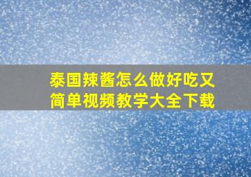 泰国辣酱怎么做好吃又简单视频教学大全下载