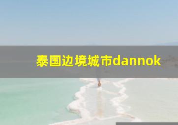 泰国边境城市dannok