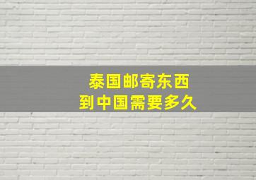 泰国邮寄东西到中国需要多久