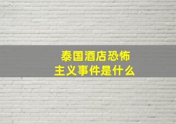 泰国酒店恐怖主义事件是什么