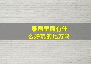 泰国里面有什么好玩的地方吗