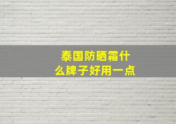 泰国防晒霜什么牌子好用一点