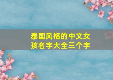 泰国风格的中文女孩名字大全三个字