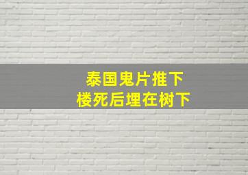 泰国鬼片推下楼死后埋在树下