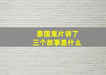 泰国鬼片讲了三个故事是什么