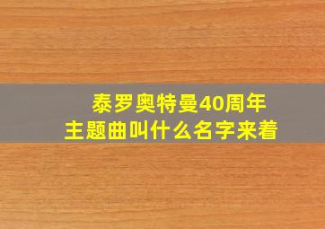 泰罗奥特曼40周年主题曲叫什么名字来着