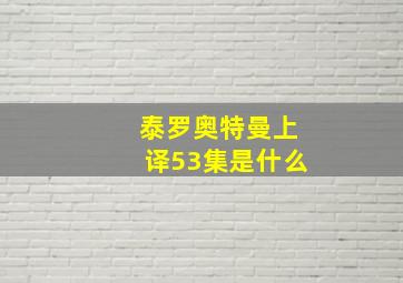 泰罗奥特曼上译53集是什么