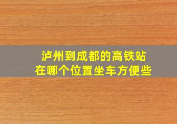 泸州到成都的高铁站在哪个位置坐车方便些