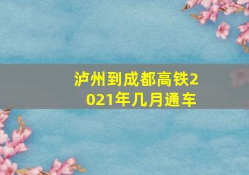 泸州到成都高铁2021年几月通车