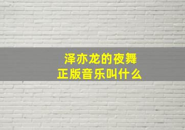 泽亦龙的夜舞正版音乐叫什么