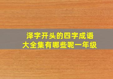 泽字开头的四字成语大全集有哪些呢一年级