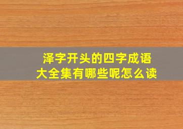 泽字开头的四字成语大全集有哪些呢怎么读