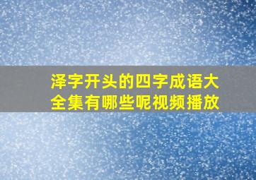 泽字开头的四字成语大全集有哪些呢视频播放