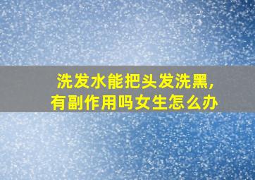 洗发水能把头发洗黑,有副作用吗女生怎么办