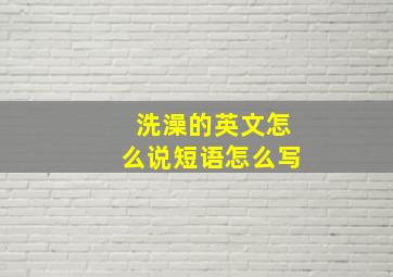 洗澡的英文怎么说短语怎么写