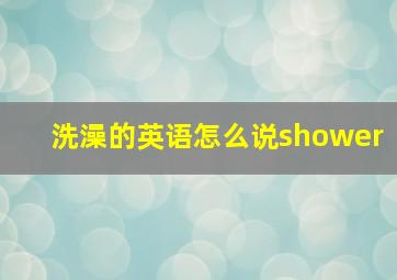 洗澡的英语怎么说shower