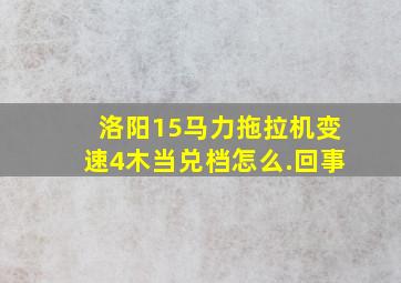 洛阳15马力拖拉机变速4木当兑档怎么.回事