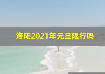 洛阳2021年元旦限行吗