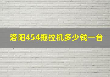 洛阳454拖拉机多少钱一台