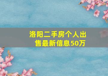 洛阳二手房个人出售最新信息50万