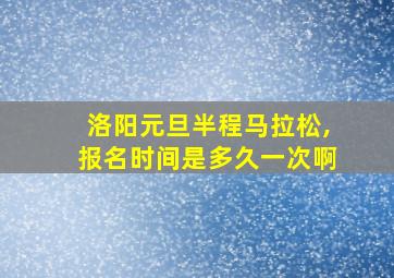 洛阳元旦半程马拉松,报名时间是多久一次啊